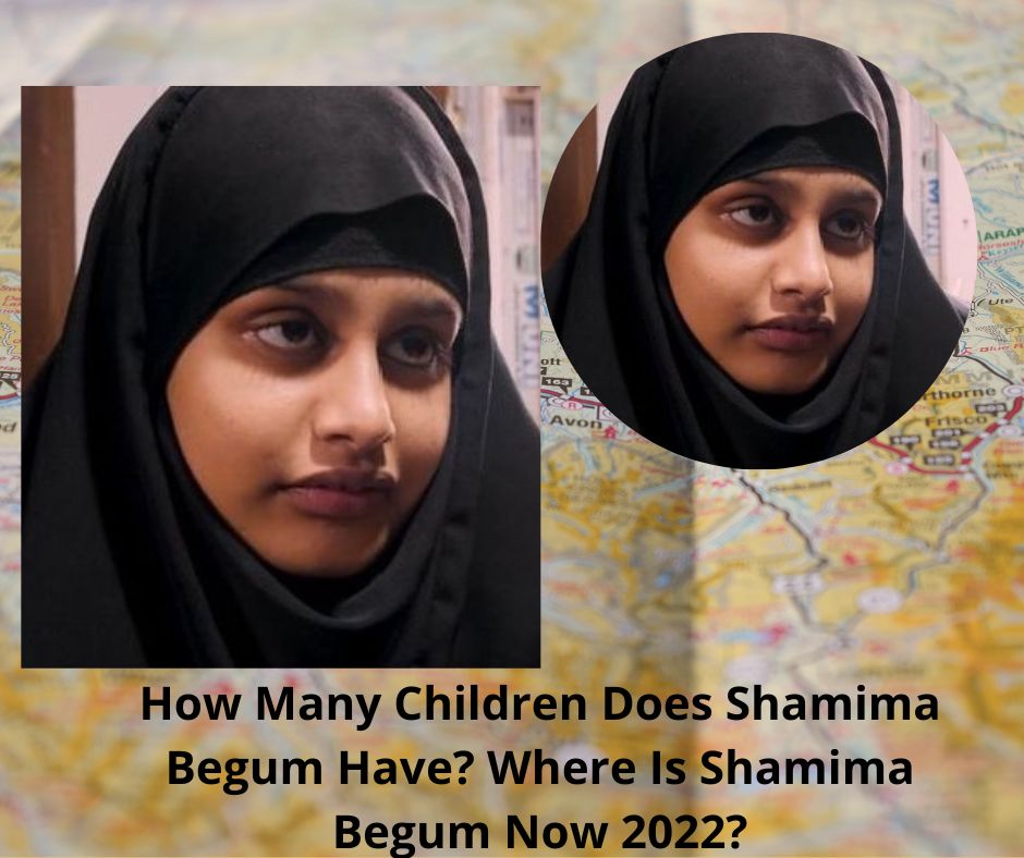 How Many Children Does Shamima Begum Have? Where Is Shamima Begum Now 2022?