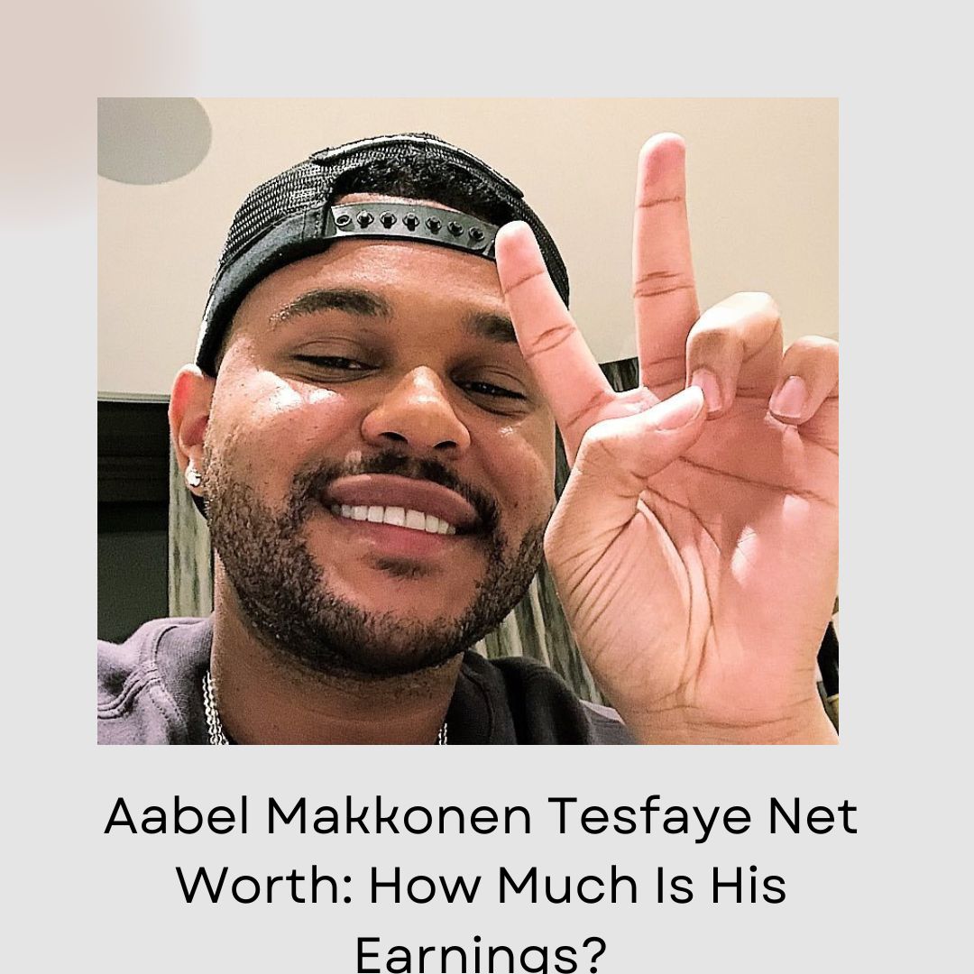 Aabel Makkonen Tesfaye Net Worth: How Much Is His Earnings?