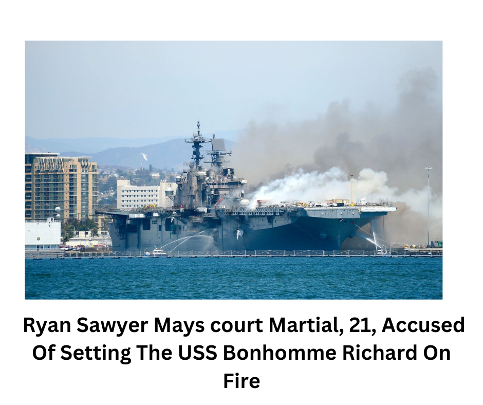 Crime Update: Ryan Sawyer Mays court Martial, 21, Accused Of Setting The USS Bonhomme Richard On Fire