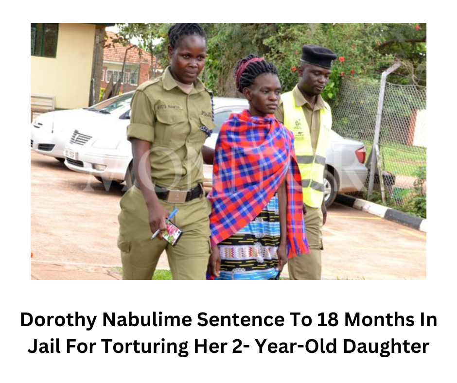Dorothy Nabulime Sentence To 18 Months In Jail For Torturing Her 2- Year-Old Daughter