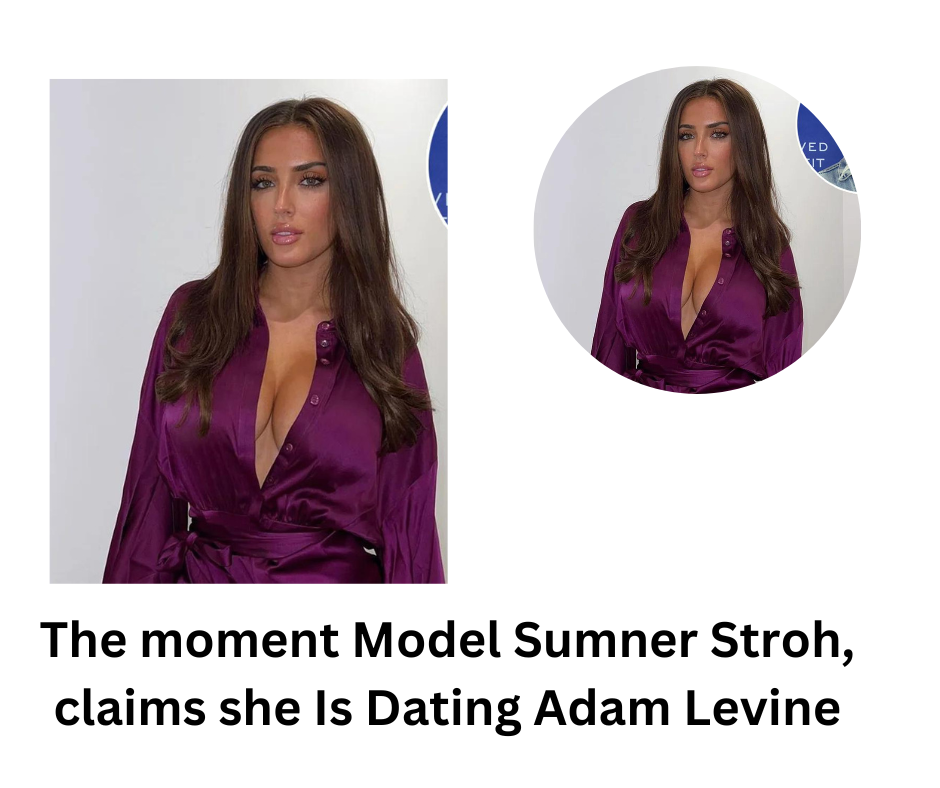 The Moment Model Sumner Stroh, claims she Is Dating Adam Levine