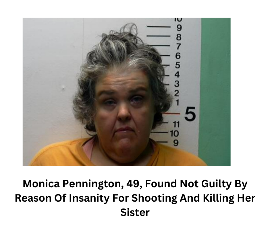 Monica Pennington, 49, Found Not Guilty By Reason Of Insanity For Shooting And Killing Her Sister