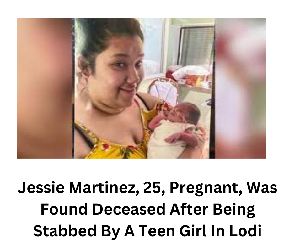 Jessie Martinez, 25, Pregnant, Was Found Deceased After Being Stabbed By A Teen Girl In Lodi