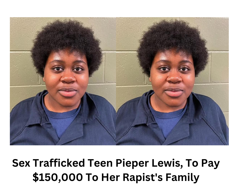 Sex Trafficked Teen Pieper Lewis, To Pay $150,000 To Her Rapist's Family