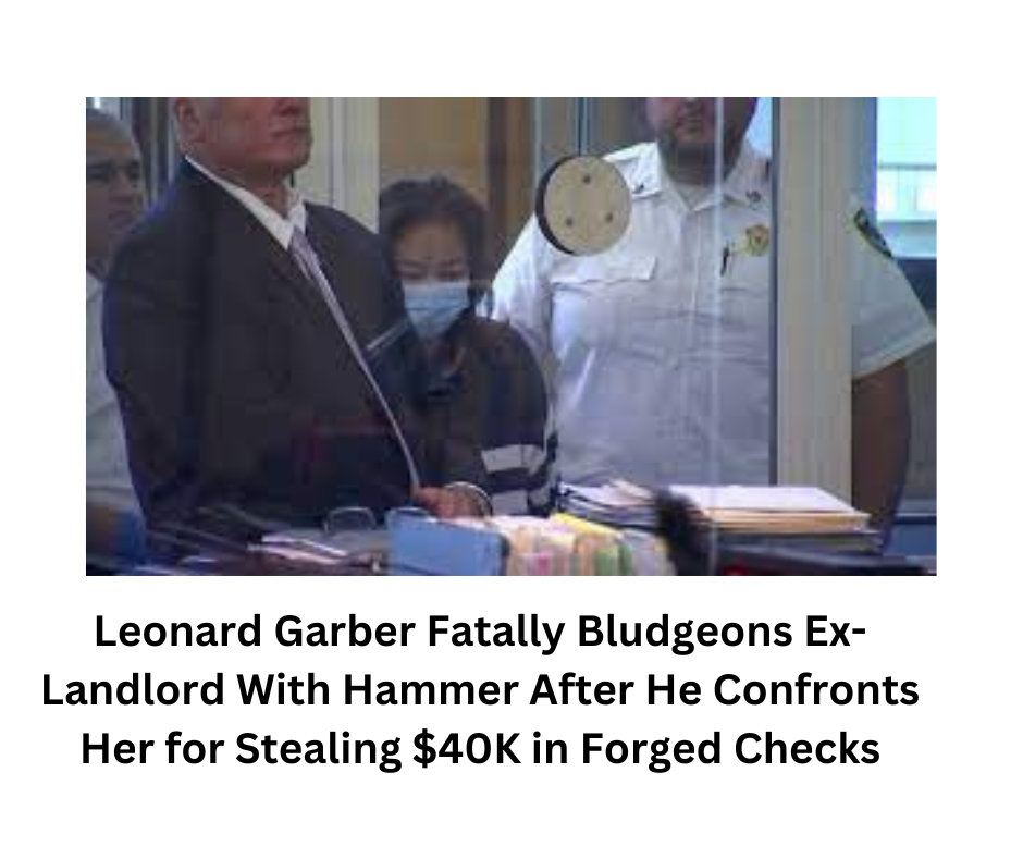 Leonard Garber Fatally Bludgeons Ex-Landlord With Hammer After He Confronts Her for Stealing $40K in Forged Checks