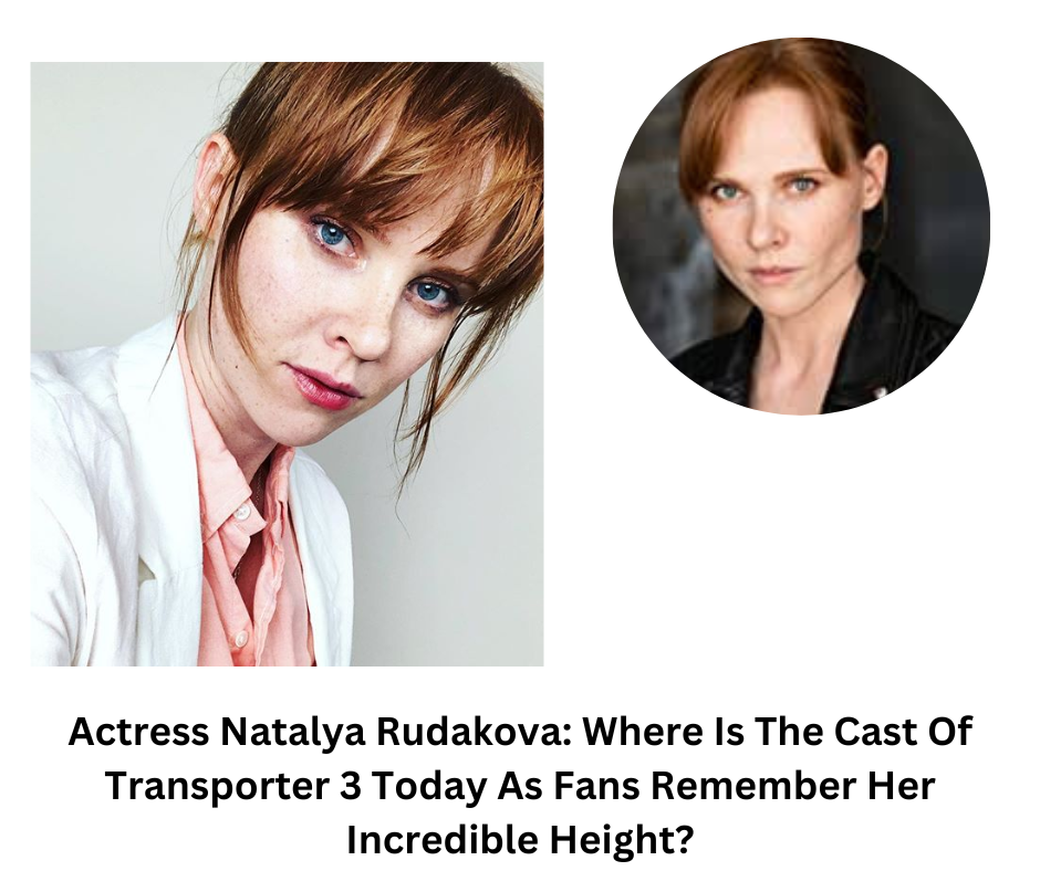 Exploring 'Actress Natalya Rudakova: Where Is The Cast Of Transporter 3 Today As Fans Remember Her Incredible Height?' American actress and model Natalia Rudakova, who was born in R
