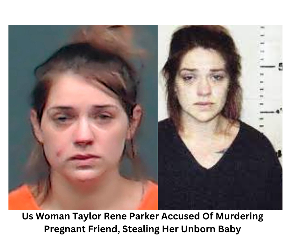 Crime: Us Woman Taylor Rene Parker Accused Of Murdering Pregnant Friend, Stealing Her Unborn Baby
