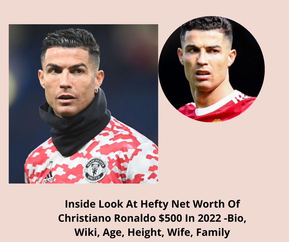 Inside Look At Hefty Net Worth Of Christiano Ronaldo $500 In 2022 -Bio, Wiki, Age, Height, Wife, Family