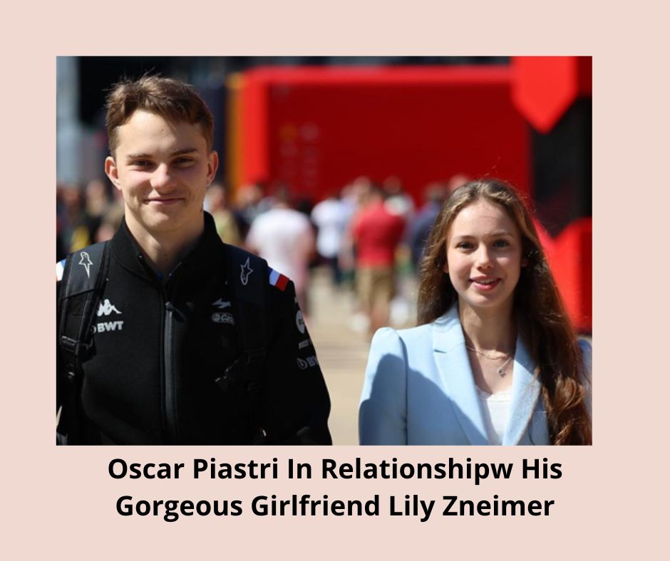 Oscar Piastri In Relationshipw His Gorgeous Girlfriend Lily Zneimer
