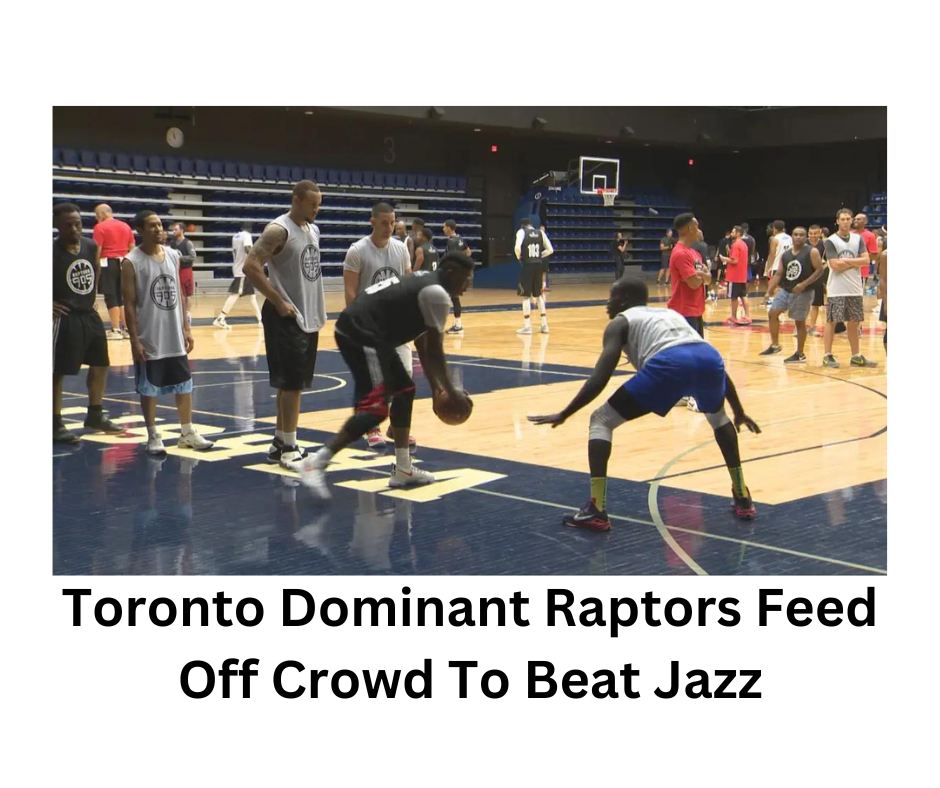 Toronto Dominant Raptors Feed Off Crowd To Beat Jazz