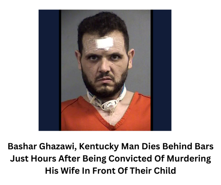 Update: Bashar Ghazawi, Kentucky Man Dies Behind Bars Just Hours After Being Convicted Of Murdering His Wife In Front Of Their Child