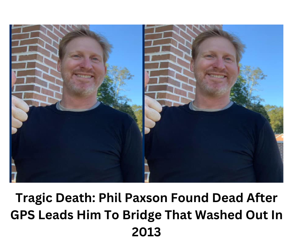 Tragic Death: Phil Paxson Found Dead After GPS Leads Him To Bridge That Washed Out In 2013