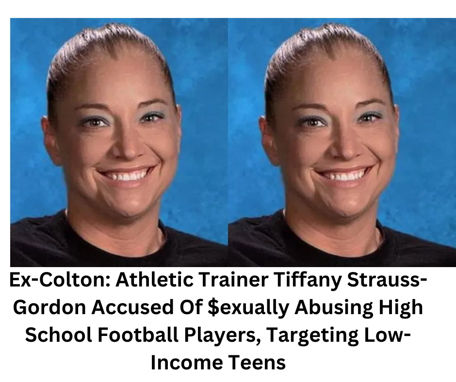Ex-Colton: Athletic Trainer Tiffany Strauss-Gordon Accused Of $exually Abusing High School Football Players, Targeting Low-Income Teens