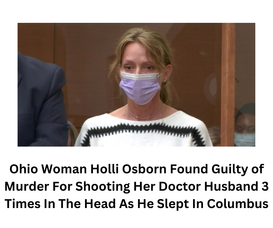 Ohio Woman Holli Osborn Found Guilty of Murder For Shooting Her Doctor Husband 3 Times In The Head As He Slept In Columbus