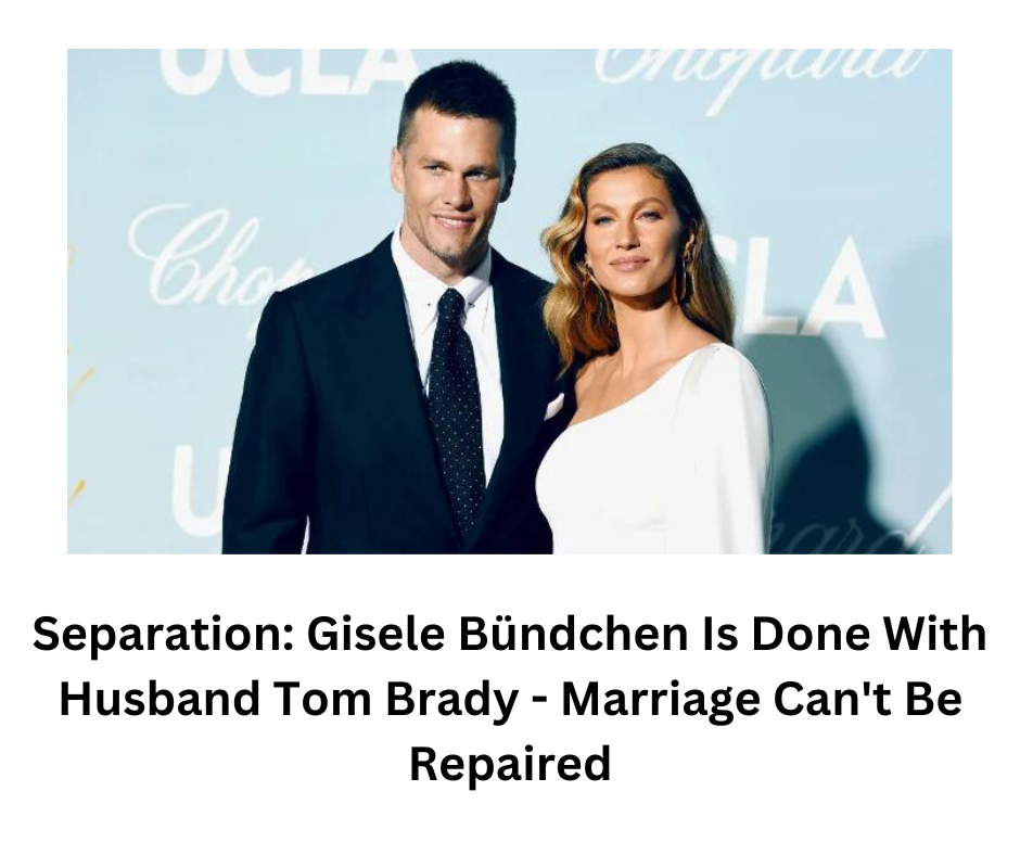 Separation: Gisele Bündchen Is Done With Husband Tom Brady - Marriage Can't Be Repaired
