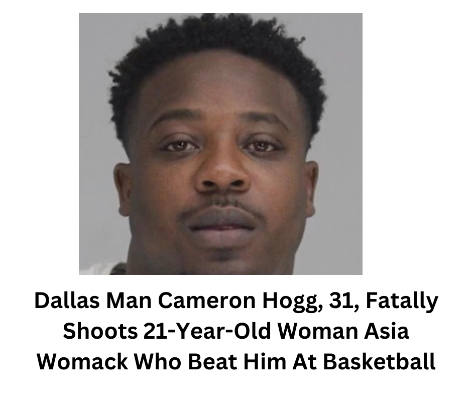 Dallas Man Cameron Hogg, 31, Fatally Shoots 21-Year-Old Woman Asia Womack Who Beat Him At Basketball